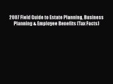 Read 2007 Field Guide to Estate Planning Business Planning & Employee Benefits (Tax Facts)