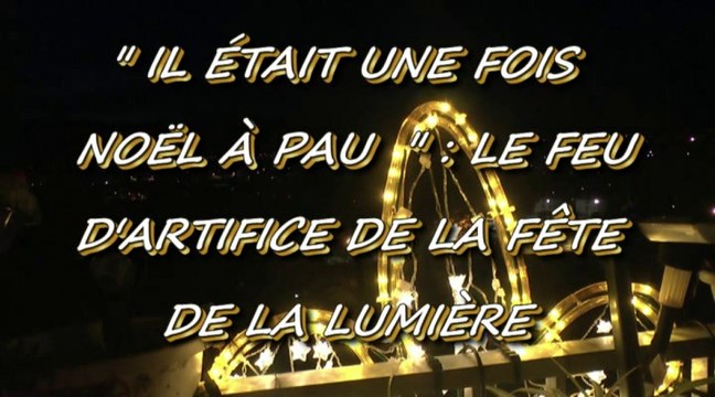 IL ÉTAIT UNE FOIS NOËL À PAU - 12 DÉCEMBRE 2015 - LE FEU D'ARTIFICE DE LA FÊTE DE LA LUMIÈRE.