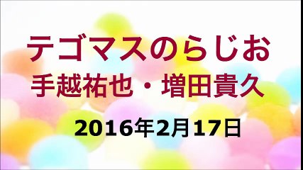 【2016/02/17】テゴマスのらじお