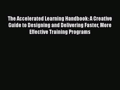 Download The Accelerated Learning Handbook: A Creative Guide to Designing and Delivering Faster