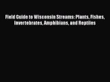 Read Field Guide to Wisconsin Streams: Plants Fishes Invertebrates Amphibians and Reptiles