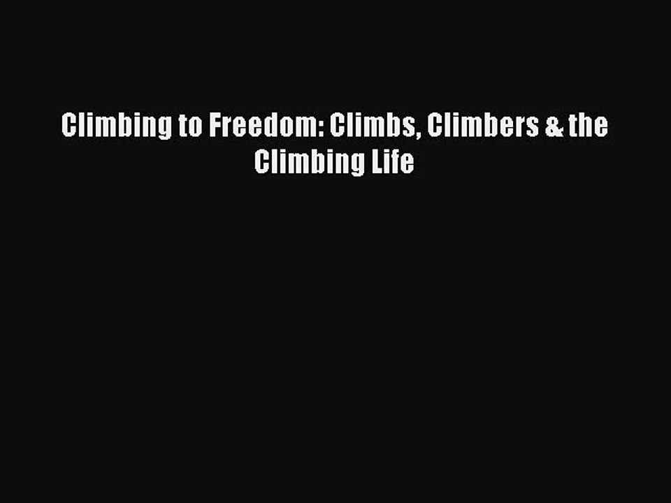 Read Climbing to Freedom: Climbs Climbers & the Climbing Life Ebook Free