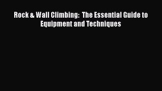 Read Rock & Wall Climbing:  The Essential Guide to Equipment and Techniques Ebook Free