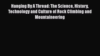 Read Hanging By A Thread: The Science History Technology and Culture of Rock Climbing and Mountaineering