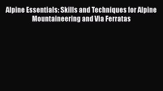 Read Alpine Essentials: Skills and Techniques for Alpine Mountaineering and Via Ferratas Ebook