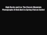 Read High Rocks and Ice: The Classic Mountain Photographs Of Bob And Ira Spring (Falcon Guide)