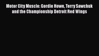Download Motor City Muscle: Gordie Howe Terry Sawchuk and the Championship Detroit Red Wings