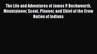 Read The Life and Adventures of James P. Beckwourth Mountaineer Scout Pioneer and Chief of