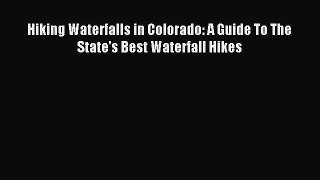 Read Hiking Waterfalls in Colorado: A Guide To The State's Best Waterfall Hikes Ebook Online