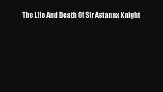 Read The Life And Death Of Sir Astanax Knight Ebook Free