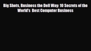 [PDF] Big Shots Business the Dell Way: 10 Secrets of the World's  Best Computer Business Read