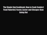 Download The Single Guy Cookbook: How to Cook Comfort Food Favorites Faster Easier and Cheaper