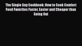 Download The Single Guy Cookbook: How to Cook Comfort Food Favorites Faster Easier and Cheaper