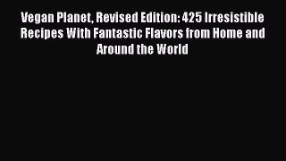 Download Vegan Planet Revised Edition: 425 Irresistible Recipes With Fantastic Flavors from