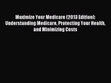 Read Maximize Your Medicare (2013 Edition): Understanding Medicare Protecting Your Health and
