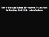 [PDF] How to Train the Trainer: 23 Complete Lesson Plans for Teaching Basic Skills to New Trainers
