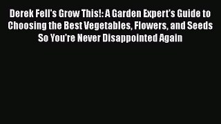 Download Derek Fell's Grow This!: A Garden Expert's Guide to Choosing the Best Vegetables Flowers