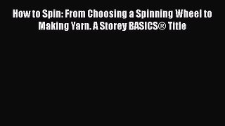 Download How to Spin: From Choosing a Spinning Wheel to Making Yarn. A Storey BASICS® Title