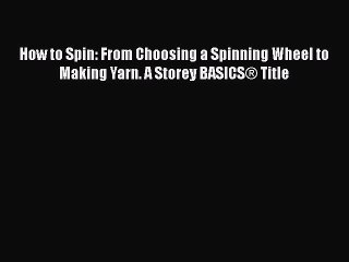 Download How to Spin: From Choosing a Spinning Wheel to Making Yarn. A Storey BASICS® Title