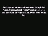 PDF The Beginner's Guide to Making and Using Dried Foods: Preserve Fresh Fruits Vegetables