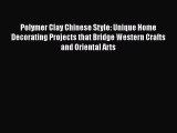 PDF Polymer Clay Chinese Style: Unique Home Decorating Projects that Bridge Western Crafts