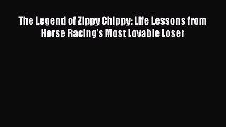 Download The Legend of Zippy Chippy: Life Lessons from Horse Racing's Most Lovable Loser  Read