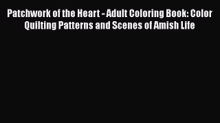 PDF Patchwork of the Heart - Adult Coloring Book: Color Quilting Patterns and Scenes of Amish