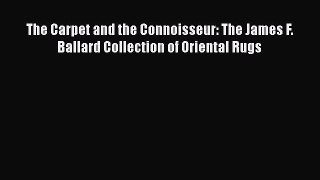 Download The Carpet and the Connoisseur: The James F. Ballard Collection of Oriental Rugs