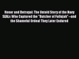 PDF Honor and Betrayal: The Untold Story of the Navy SEALs Who Captured the Butcher of Fallujah--and