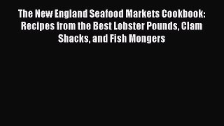 Download The New England Seafood Markets Cookbook: Recipes from the Best Lobster Pounds Clam