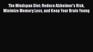 Download The Mindspan Diet: Reduce Alzheimer's Risk Minimize Memory Loss and Keep Your Brain