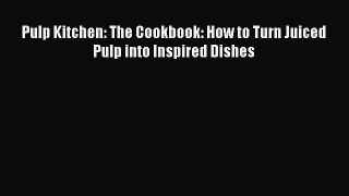 PDF Pulp Kitchen: The Cookbook: How to Turn Juiced Pulp into Inspired Dishes Free Books