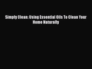 [PDF] Simply Clean: Using Essential Oils To Clean Your Home Naturally [Read] Full Ebook