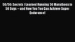 Read 50/50: Secrets I Learned Running 50 Marathons in 50 Days -- and How You Too Can Achieve