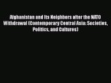 Download Afghanistan and Its Neighbors after the NATO Withdrawal (Contemporary Central Asia: