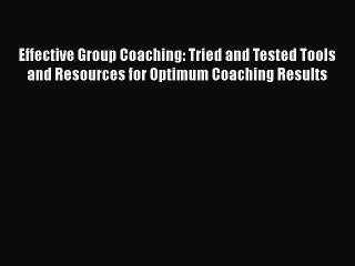 Read Effective Group Coaching: Tried and Tested Tools and Resources for Optimum Coaching Results