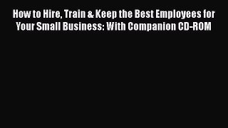 Download How to Hire Train & Keep the Best Employees for Your Small Business: With Companion