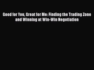 Read Good for You Great for Me: Finding the Trading Zone and Winning at Win-Win Negotiation