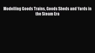 Download Modelling Goods Trains Goods Sheds and Yards in the Steam Era Free Books