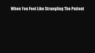 [PDF] When You Feel Like Strangling The Patient [Download] Online
