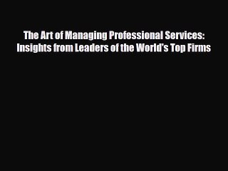 [PDF] The Art of Managing Professional Services: Insights from Leaders of the World's Top Firms