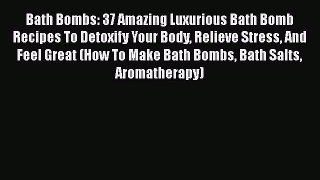 [PDF] Bath Bombs: 37 Amazing Luxurious Bath Bomb Recipes To Detoxify Your Body Relieve Stress