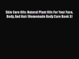 [PDF] Skin Care Oils: Natural Plant Oils For Your Face Body And Hair (Homemade Body Care Book