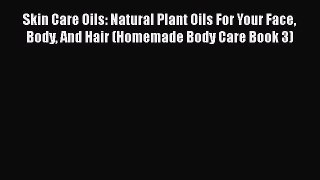 [PDF] Skin Care Oils: Natural Plant Oils For Your Face Body And Hair (Homemade Body Care Book
