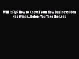 PDF Will It Fly? How to Know if Your New Business Idea Has Wings...Before You Take the Leap