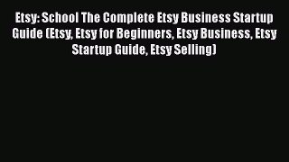 Download Etsy: School The Complete Etsy Business Startup Guide (Etsy Etsy for Beginners Etsy