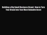 Read Building a Big Small Business Brand:  How to Turn Your Brand into Your Most Valuable Asset