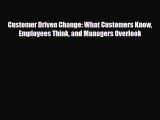 [PDF] Customer Driven Change: What Customers Know Employees Think and Managers Overlook Read