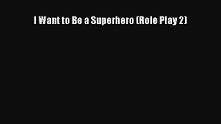 Read I Want to Be a Superhero (Role Play 2) PDF Free