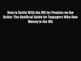 Read How to Settle With the IRS for Pennies on the Dollar: The Unoffical Guide for Taxpayers